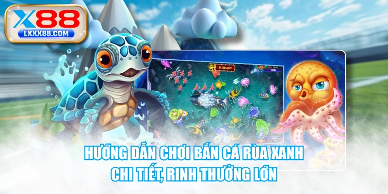 Hướng Dẫn Chơi Bắn Cá Rùa Xanh Chi Tiết, Rinh Thưởng Lớn